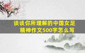 谈谈你所理解的中国女足精神作文500字怎么写