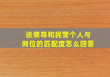 谈领导和民警个人与岗位的匹配度怎么回答