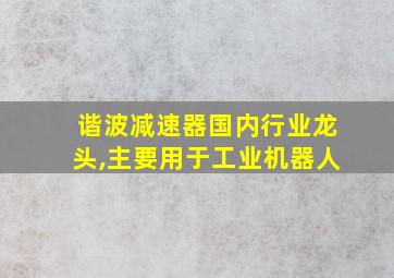 谐波减速器国内行业龙头,主要用于工业机器人