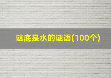 谜底是水的谜语(100个)