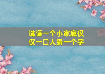 谜语一个小家庭仅仅一口人猜一个字