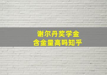 谢尔丹奖学金含金量高吗知乎