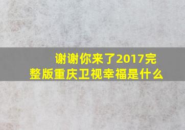 谢谢你来了2017完整版重庆卫视幸福是什么