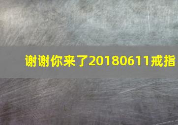 谢谢你来了20180611戒指