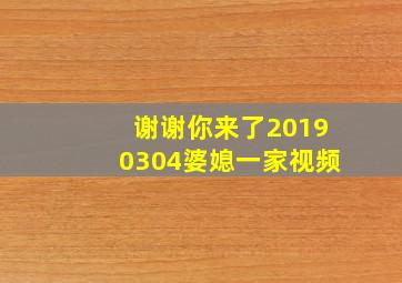 谢谢你来了20190304婆媳一家视频