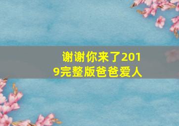 谢谢你来了2019完整版爸爸爱人