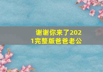 谢谢你来了2021完整版爸爸老公