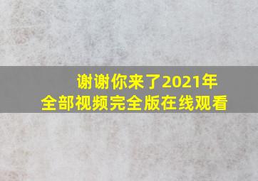 谢谢你来了2021年全部视频完全版在线观看