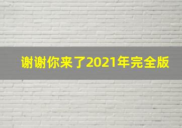 谢谢你来了2021年完全版