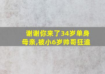 谢谢你来了34岁单身母亲,被小6岁帅哥狂追