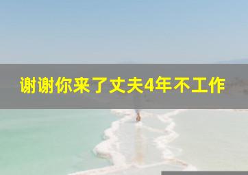 谢谢你来了丈夫4年不工作