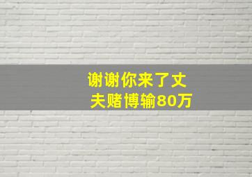 谢谢你来了丈夫赌博输80万