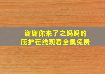 谢谢你来了之妈妈的庇护在线观看全集免费