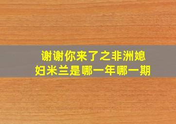 谢谢你来了之非洲媳妇米兰是哪一年哪一期