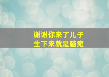 谢谢你来了儿子生下来就是脑瘫