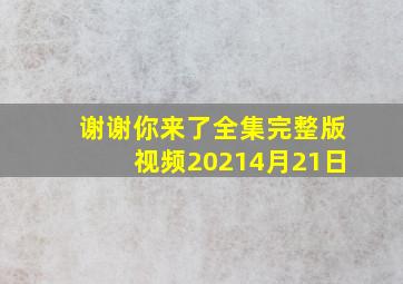 谢谢你来了全集完整版视频20214月21日