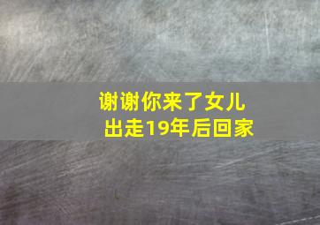 谢谢你来了女儿出走19年后回家