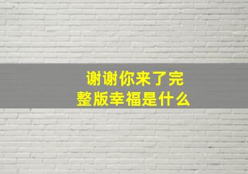 谢谢你来了完整版幸福是什么