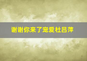 谢谢你来了宠爱杜吕萍