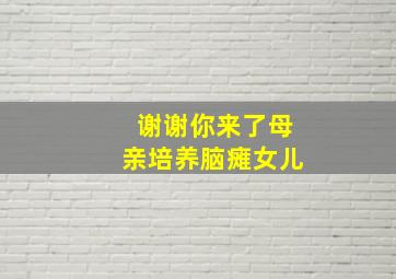 谢谢你来了母亲培养脑瘫女儿