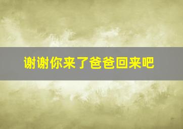 谢谢你来了爸爸回来吧