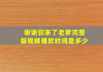 谢谢你来了老爹完整版视频播放时间是多少