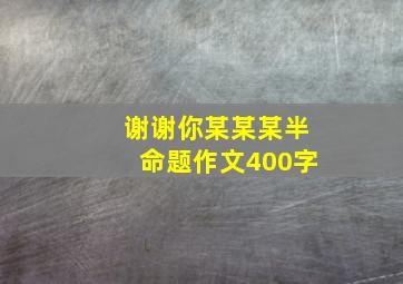 谢谢你某某某半命题作文400字