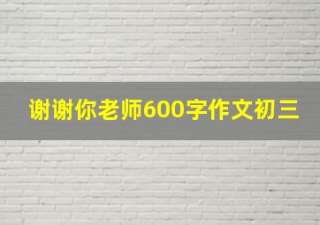 谢谢你老师600字作文初三