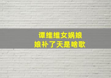 谭维维女娲娘娘补了天是啥歌