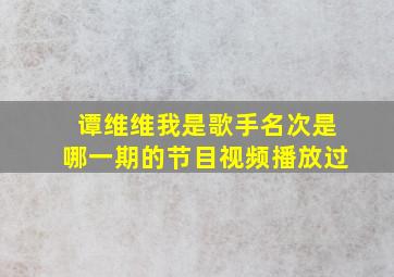 谭维维我是歌手名次是哪一期的节目视频播放过