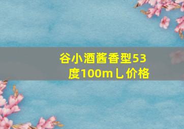 谷小酒酱香型53度100m乚价格