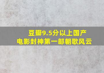 豆瓣9.5分以上国产电影封神第一部朝歌风云