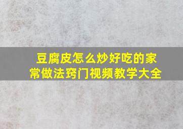 豆腐皮怎么炒好吃的家常做法窍门视频教学大全