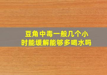 豆角中毒一般几个小时能缓解能够多喝水吗