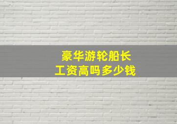 豪华游轮船长工资高吗多少钱