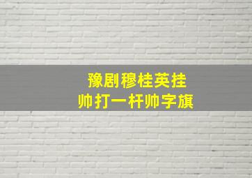 豫剧穆桂英挂帅打一杆帅字旗