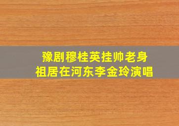 豫剧穆桂英挂帅老身祖居在河东李金玲演唱