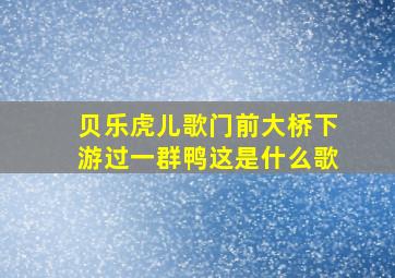 贝乐虎儿歌门前大桥下游过一群鸭这是什么歌