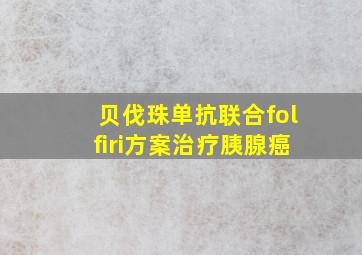 贝伐珠单抗联合folfiri方案治疗胰腺癌