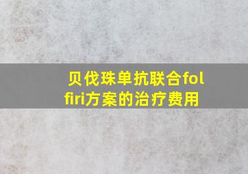 贝伐珠单抗联合folfiri方案的治疗费用