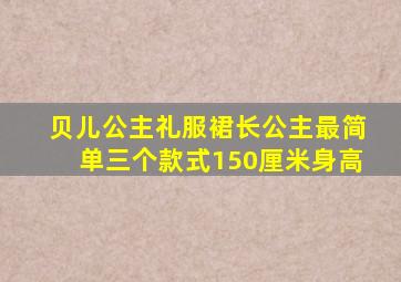 贝儿公主礼服裙长公主最简单三个款式150厘米身高