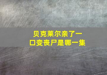 贝克莱尔亲了一口变丧尸是哪一集