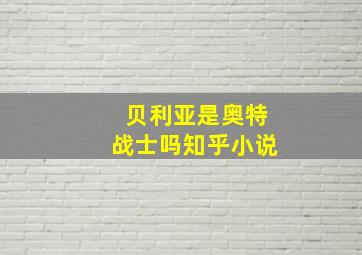 贝利亚是奥特战士吗知乎小说