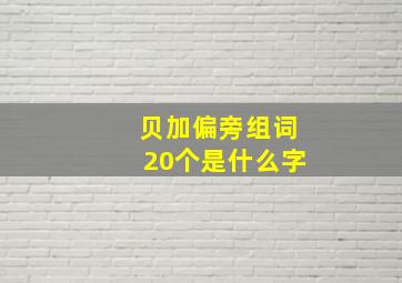 贝加偏旁组词20个是什么字