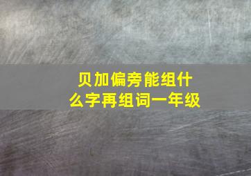 贝加偏旁能组什么字再组词一年级