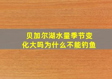 贝加尔湖水量季节变化大吗为什么不能钓鱼