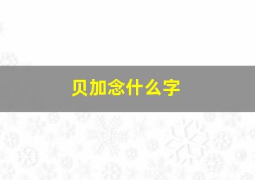 贝加念什么字