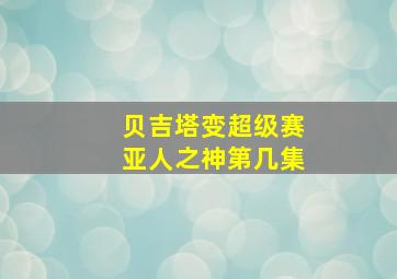 贝吉塔变超级赛亚人之神第几集