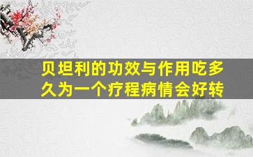 贝坦利的功效与作用吃多久为一个疗程病情会好转