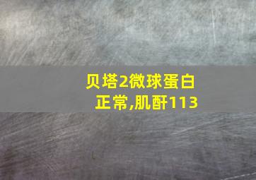 贝塔2微球蛋白正常,肌酐113